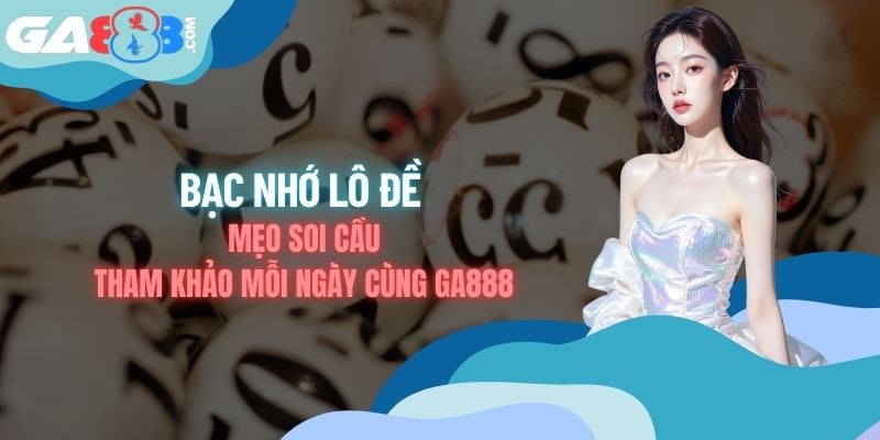 Bạc Nhớ Lô Đề - Mẹo Soi Cầu Tham Khảo Mỗi Ngày Cùng GA888