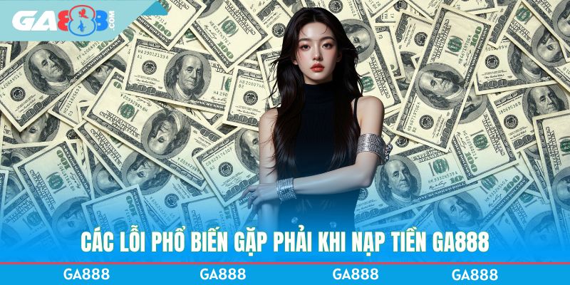 Các lỗi phổ biến gặp phải khi nạp tiền GA888