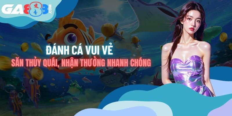 Đánh Cá Vui Vẻ - Săn Thủy Quái, Nhận Thưởng Nhanh Chóng