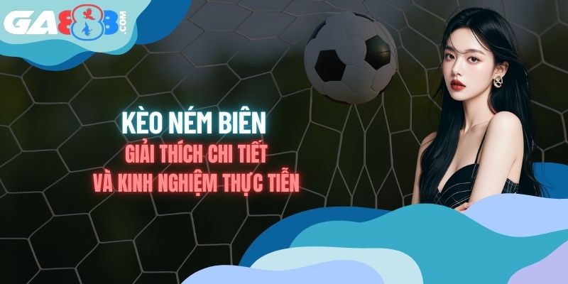 Kèo Ném Biên - Giải Thích Chi Tiết Và Kinh Nghiệm Thực Tiễn