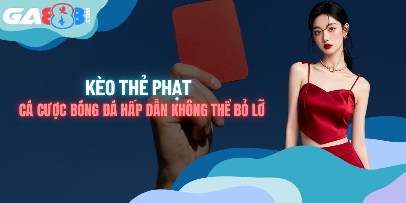 Kèo Thẻ Phạt - Cá Cược Bóng Đá Hấp Dẫn Không Thể Bỏ Lỡ