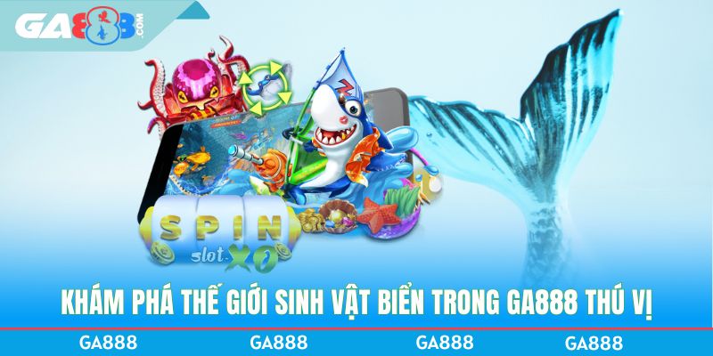 Khám phá thế giới sinh vật biển trong GA888 thú vị