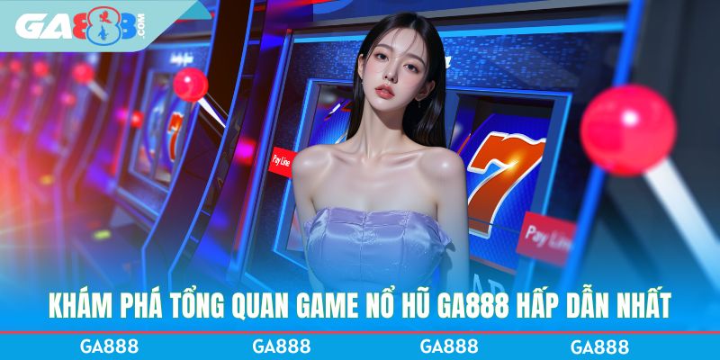 Khám phá tổng quan game nổ hũ GA888 hấp dẫn nhất