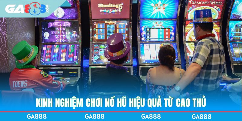 Kinh nghiệm chơi nổ hũ hiệu quả từ cao thủ