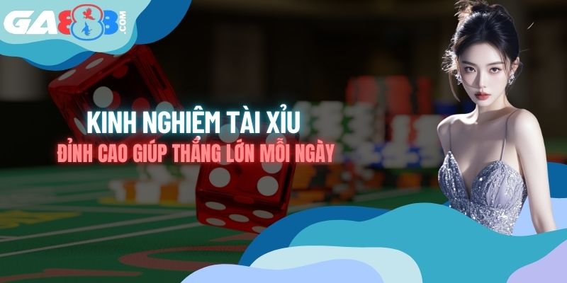 Kinh Nghiệm Tài Xỉu - Đỉnh Cao Giúp Thắng Lớn Mỗi Ngày