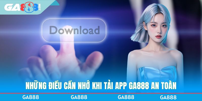 Những điều cần nhớ khi tải app GA888 an toàn