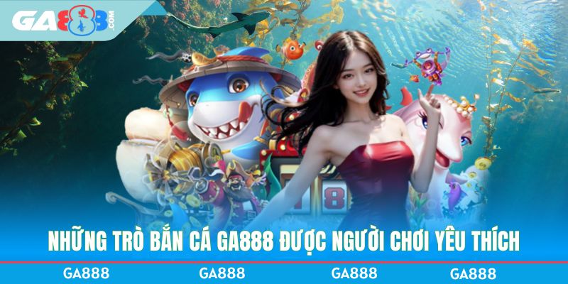 Những trò bắn cá GA888 được người chơi yêu thích