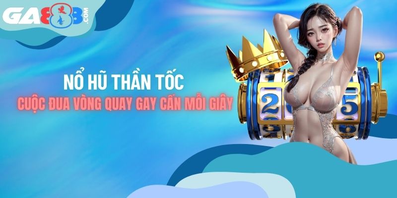 Nổ Hũ Thần Tốc - Cuộc Đua Vòng Quay Gay Cấn Mỗi Giây