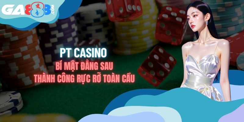 Pt Casino - Bí Mật Đằng Sau Thành Công Rực Rỡ Toàn Cầu