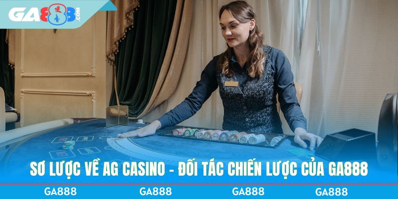 Sơ lược về AG Casino - Đối tác chiến lược của GA888