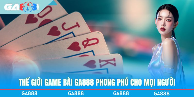 Thế giới game bài GA888 phong phú cho mọi người