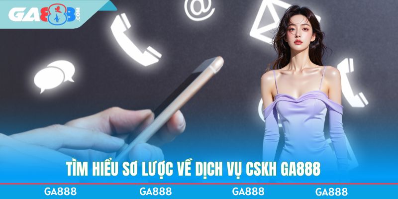 Tìm hiểu sơ lược về dịch vụ CSKH GA888