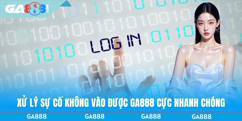 Xử lý sự cố không vào được GA888 cực nhanh chóng